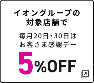 イオングループの対象店舗で 毎月20日・30日はお客さま感謝デー 5%OFF
