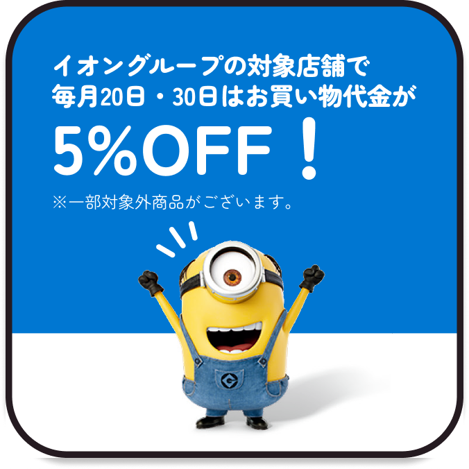 イオングループの対象店舗で毎月20日・30日はお買い物代金が5%OFF！※一部対象外商品がございます。