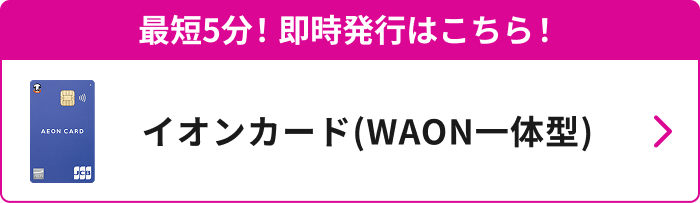 最短5分！即時発行はこちら！ イオンカード（WAON一体型）
