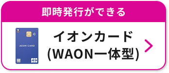 即時発行ができる イオンカード（WAON一体型）