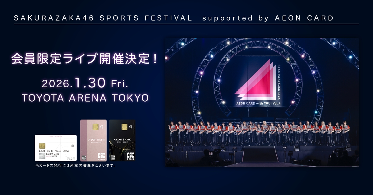 SAKURAZAKA46 SPORTS FESTIVAL supported by AEON CARD 会員限定ライブ開催決定！ 2026.1.30 Fri. TOYOTA ARENA TOKYO ※カードの発行には所定の審査がございます。