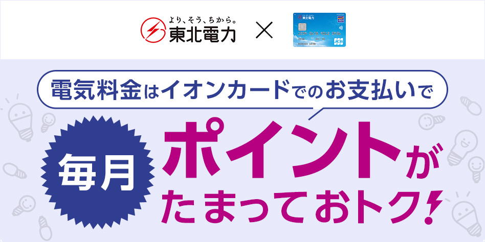 東北電力 電気料金はイオンカードでのお支払いで 毎月ポイントがたまっておトク!