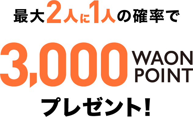 最大2人に1人の確率で3,000WAON POINTプレゼント！
