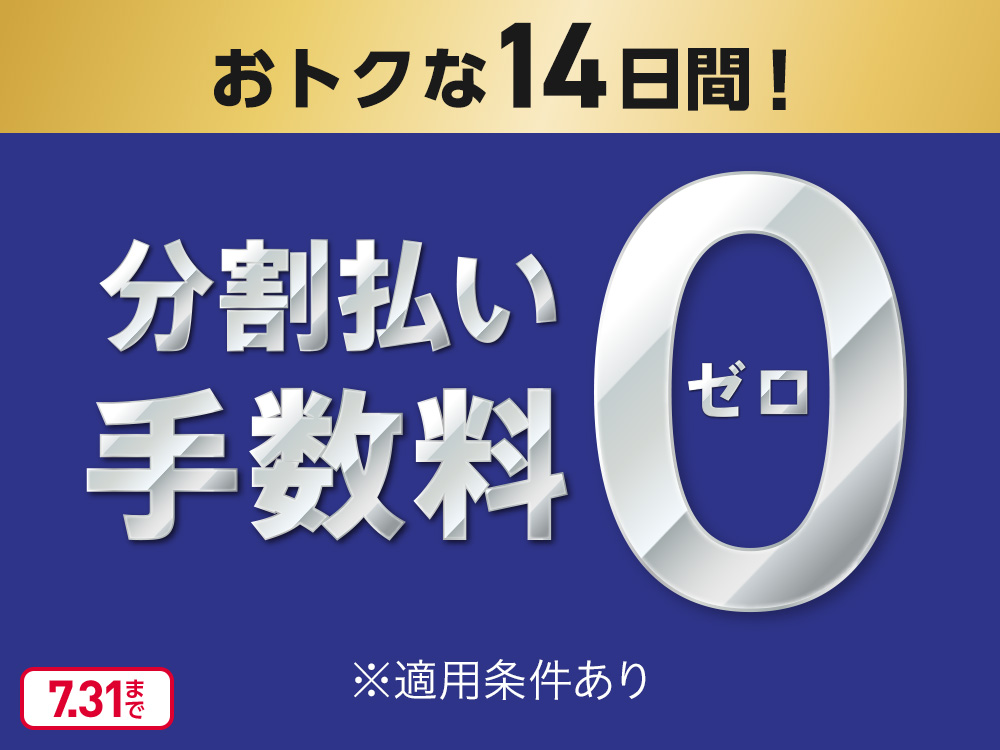 おトクな14日間! 分割払い手数料0 ゼロ 7.31まで ※適用条件あり