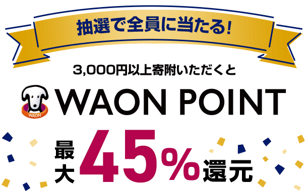 抽選で全員に当たる！ 3,000円以上寄附いただくと WAON POINT 最大45％還元