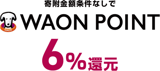寄附金額条件なしで WAON POINT 6%還元