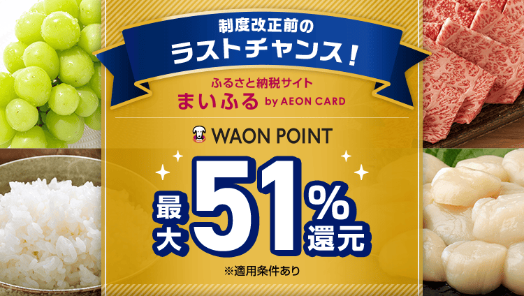 制度改正前のラストチャンス! ふるさと納税サイト まいふる by AEON CARD WAON POINT 最大51%還元 ※適用条件あり