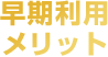 早期利用メリット