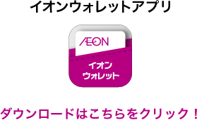 イオンウォレットアプリ ダウンロードはこちらをクリック!