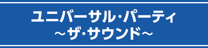 ユニバーサル・パーティ 〜ザ・サウンド〜