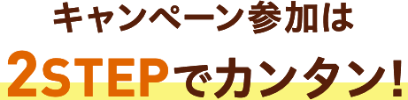 キャンペーン参加は2STEPでカンタン!