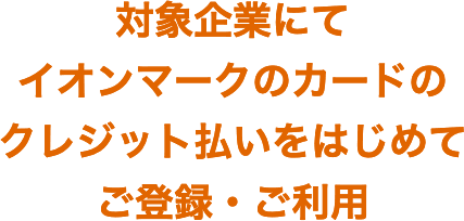 対象企業にてイオンマークのカードのクレジット払いをはじめてご登録・ご利用