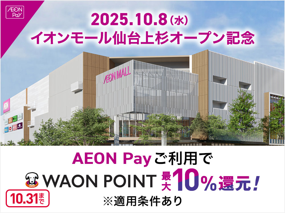 AEON Pay 2025.10.8(水) イオンモール仙台上杉オープン記念 AEON Pay ご利用で WAON POINT 最大10%還元! ※適用条件あり 10.31まで