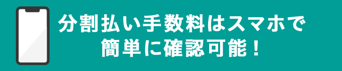 分割払い手数料はスマホで簡単に確認可能！