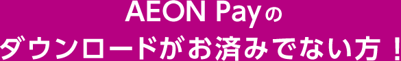 AEON Payのダウンロードがお済みでない方！