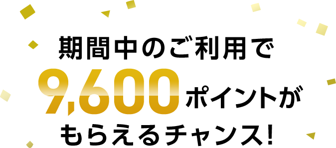期間中のご利用で9,600ポイントがもらえるチャンス！
