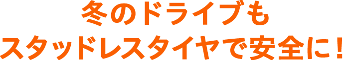 冬のドライブもスタッドレスタイヤで安全に！