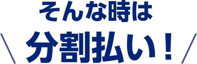 そんな時は分割払い！