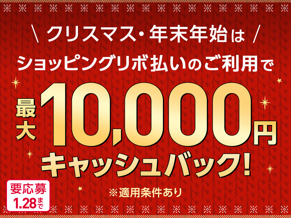 クリスマス・年末年始はショッピングリボ払いのご利用で最大10,000円 キャッシュバック！ ※適用条件あり 要応募1.28まで