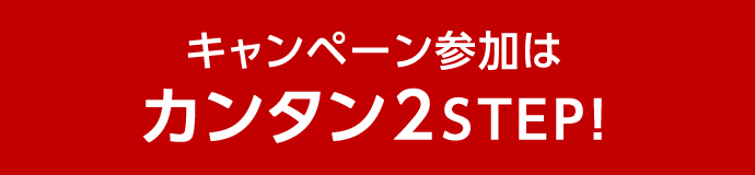 キャンペーン参加はカンタン2STEP！