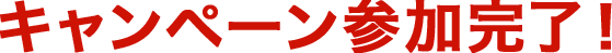 キャンペーン参加完了！