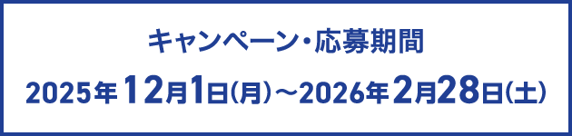 キャンペーン・応募期間 2025年12月1日(月)～2026年2月28日(土)