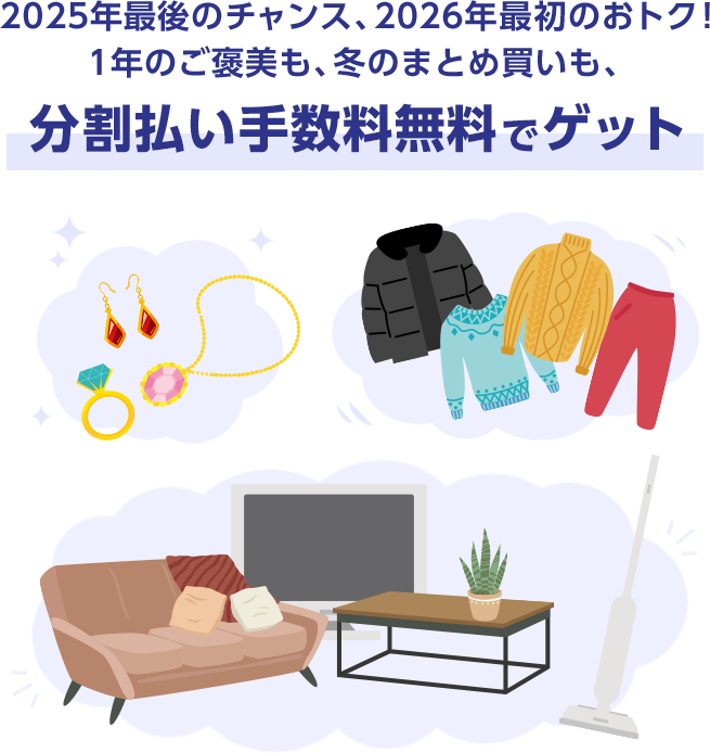 2025年最後のチャンス、2026年最初のおトク！ 1年のご褒美も、冬のまとめ買いも、分割払い手数料無料でゲット