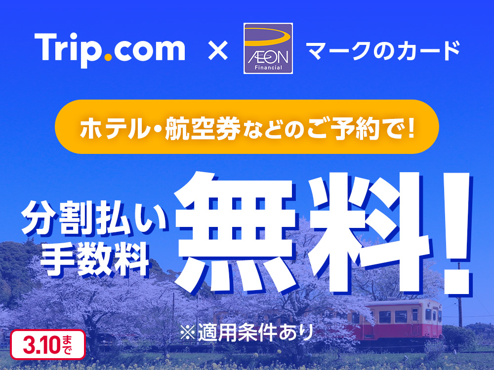 Trip.com × AEONマークのカード ホテル・航空券などのご予約で！ 分割払い手数料無料！ ※適用条件あり 3.10まで