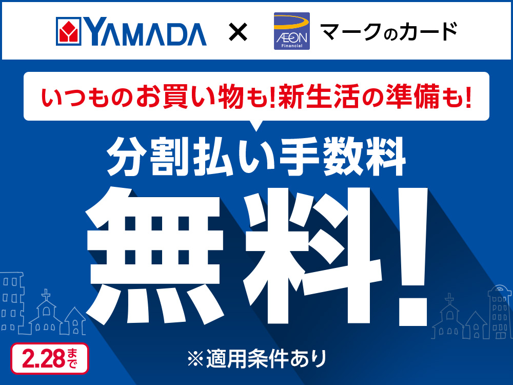 YAMADA X AEONマークのカード いつものお買い物も！新生活の準備も！ 分割払い手数料 無料！ ※適用条件あり 2.28まで