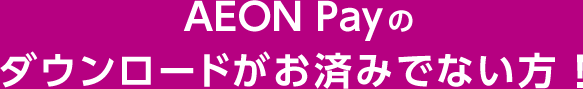 AEON Payのダウンロードがお済みでない方！