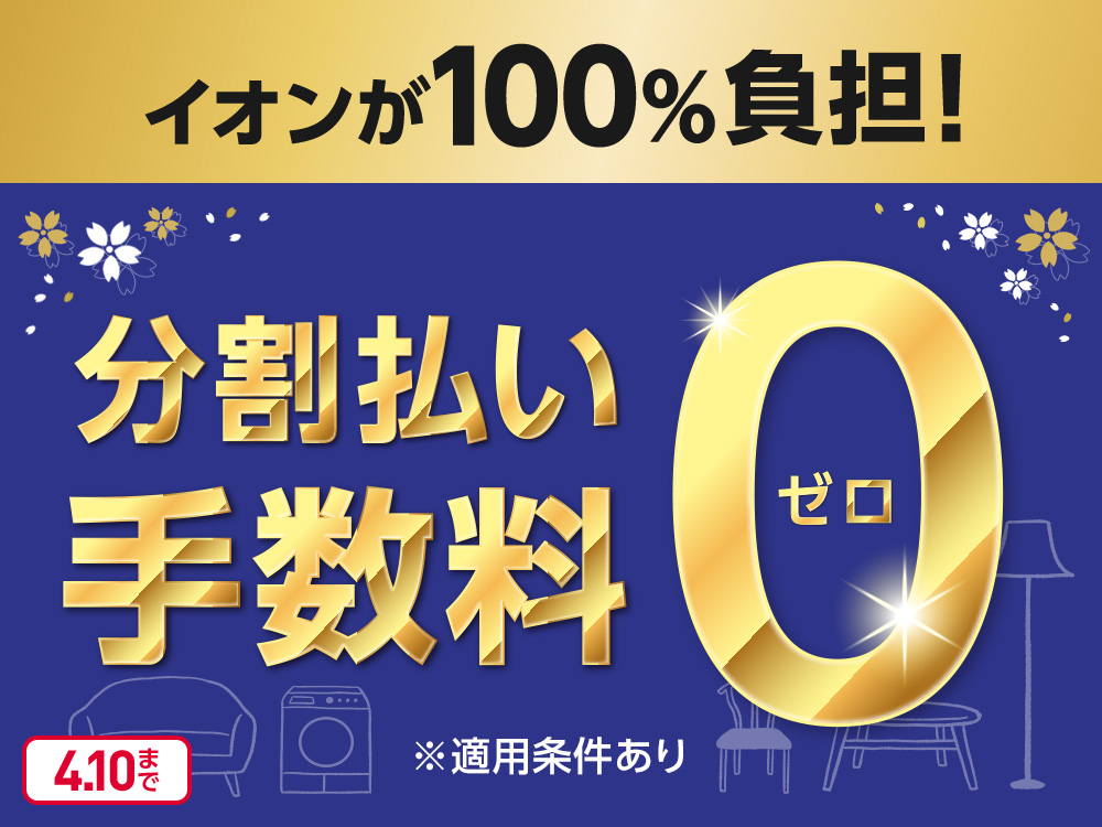 イオンが100%負担！ 分割払い手数料 0 ゼロ ※適用条件あり 4.10まで