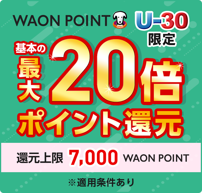WAON POINT U-30限定 基本の最大20倍ポイント還元 還元上限7,000 WAON POINT ※適用条件あり