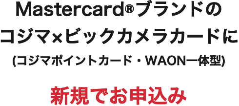 Mastercard&reg;ブランドのコジマ×ビックカメラカードに(コジマポイントカード・WAON一体型) 新規でお申込み