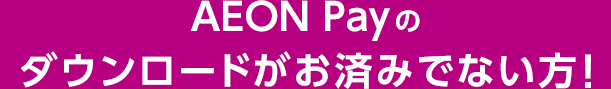 AEON Payのダウンロードがお済みでない方！