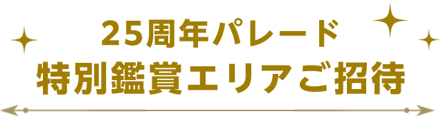 25周年パレード 特別鑑賞エリアご招待
