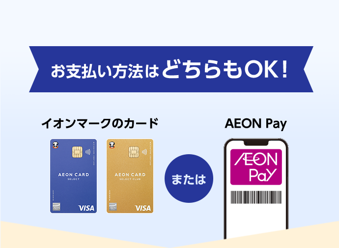 お支払い方法はどちらもOK！ イオンマークのカード または AEON Pay
