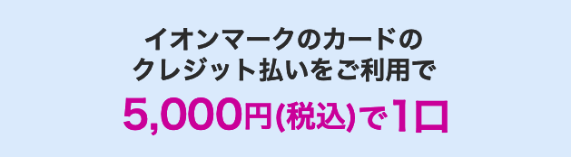 イオンマークのカードのクレジット払いをご利用で5,000円(税込)で1口