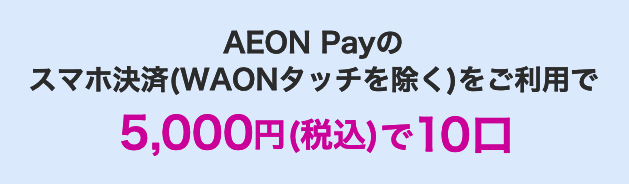 AEON Payのスマホ決済(WAONタッチを除く)をご利用で5,000円(税込)で10口