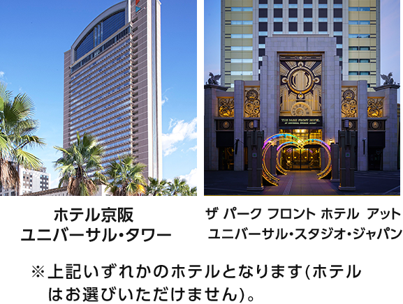 ホテル京阪 ユニバーサル・タワー ザ パーク フロント ホテル アット ユニバーサル・スタジオ・ジャパン ※上記いずれかのホテルとなります(ホテルはお選びいただけません)。