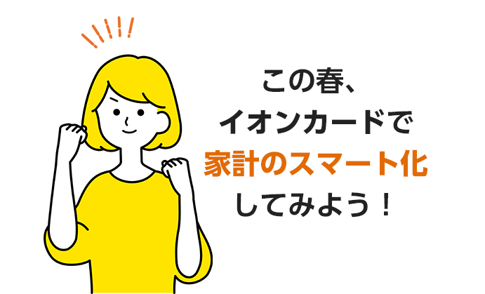 この春、イオンカードで家計のスマート化してみよう！