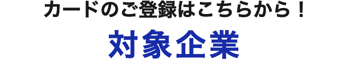 カードのご登録はこちらから！ 対象企業