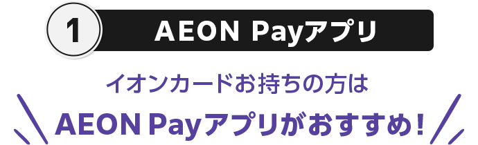 1 AEON Payアプリ イオンカードお持ちの方はAEON Payアプリがおすすめ！