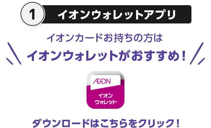 1 イオンウォレットアプリ イオンカードお持ちの方はイオンウォレットがおすすめ！ イオンウォレット ダウンロードはこちらをクリック！