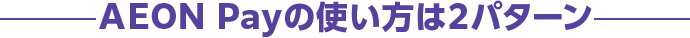 AEON Payの使い方は2パターン
