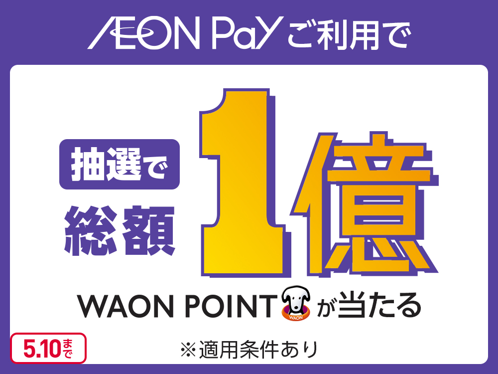 AEON Payご利用で 抽選で総額 1億 WAON POINTが当たる ※適用条件あり 5.10まで