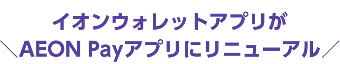 イオンウォレットアプリが AEON Payアプリにリニューアル