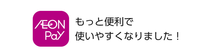 AEON Pay もっと便利で使いやすくなりました！