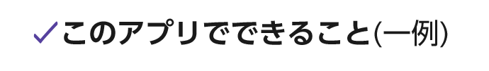 このアプリでできること(一例)