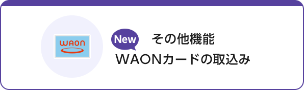 WAON New その他機能 WAONカードの取込み