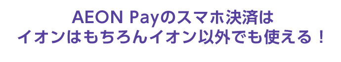 AEON Payのスマホ決済は イオンはもちろんイオン以外でも使える！